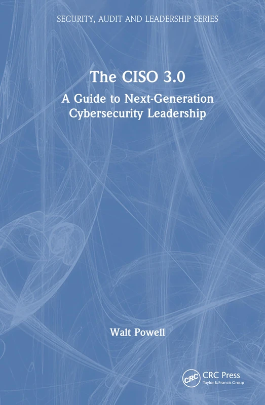 The CISO 3.0: A Guide to Next-Generation Cybersecurity Leadership (Security, Audit and Leadership Series)