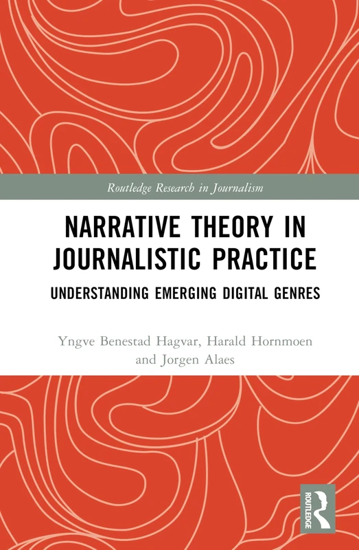Narrative Theory in Journalistic Practice: Understanding Emerging Digital Genres (Routledge Research in Journalism)