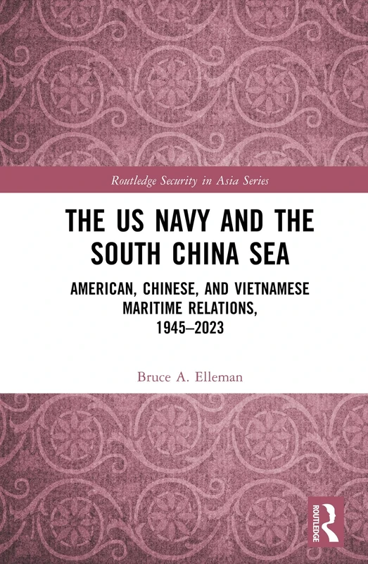 The US Navy and the South China Sea: American, Chinese, and Vietnamese Maritime Relations, 1945-2023 (Routledge Security in Asia Series)