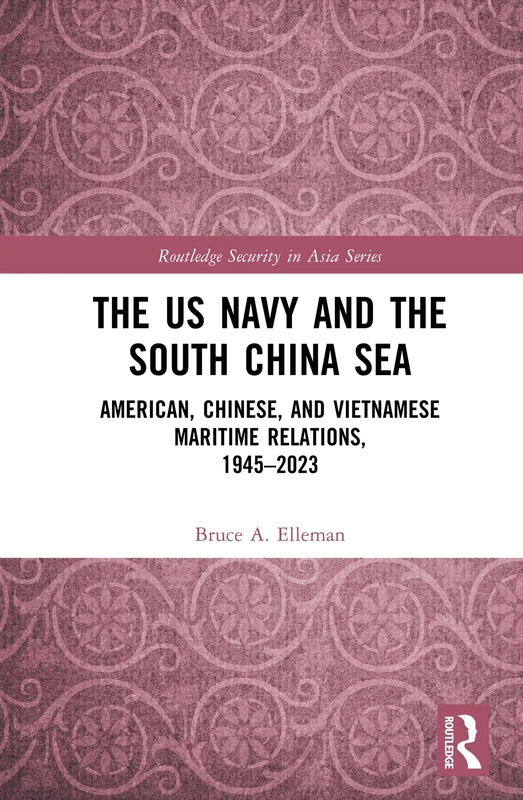 The US Navy and the South China Sea: American, Chinese, and Vietnamese Maritime Relations, 1945-2023 (Routledge Security in Asia Series)