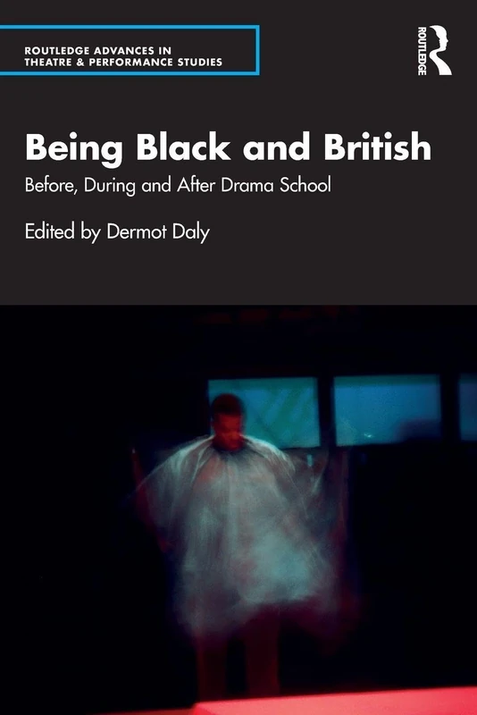 Being Black and British: Before, During and After Drama School (Routledge Advances in Theatre & Performance Studies)