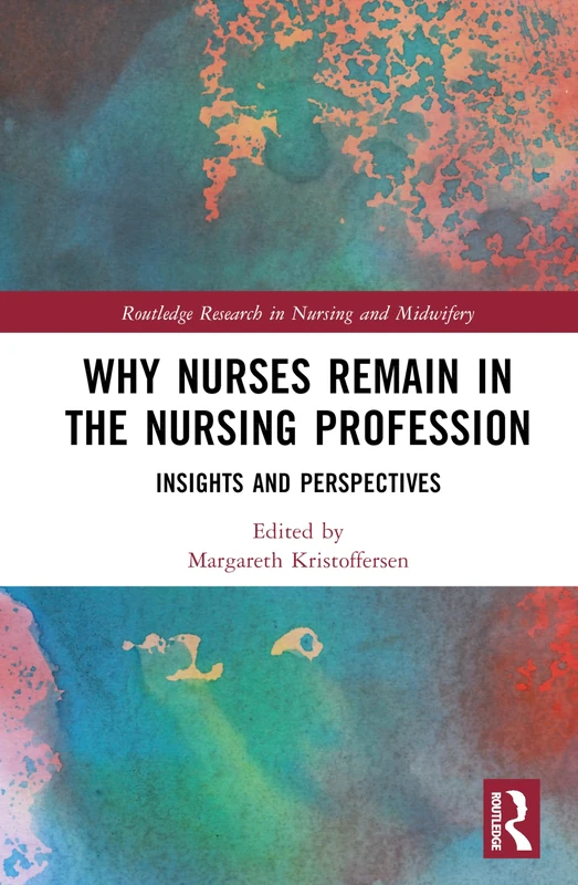 Why Nurses Remain in the Nursing Profession: Insights and Perspectives (Routledge Research in Nursing and Midwifery)