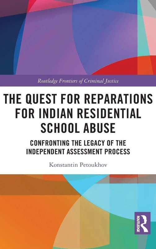 The Quest for Reparations for Indian Residential School Abuse: Confronting the Legacy of the Independent Assessment Process (Routledge Frontiers of Criminal Justice)