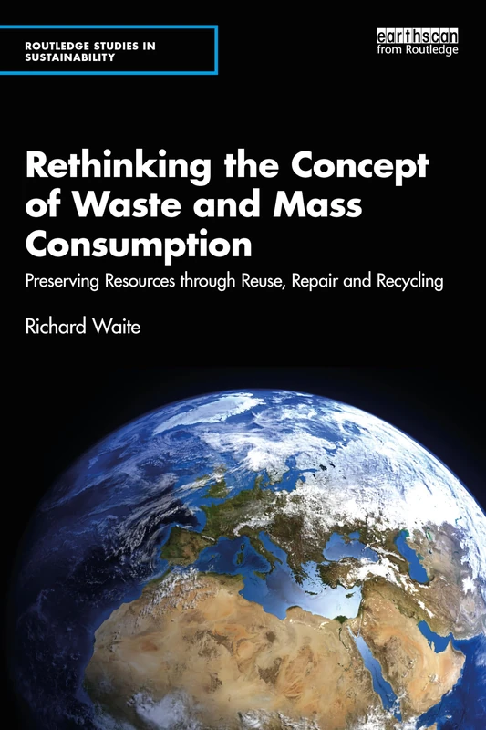 Rethinking the Concept of Waste and Mass Consumption: Preserving Resources through Reuse, Repair and Recycling (Routledge Studies in Sustainability)