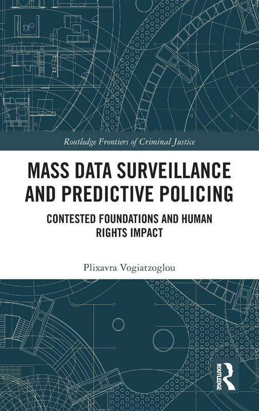 Mass data surveillance and predictive policing: Contested Foundations and Human Rights Impact (Routledge Frontiers of Criminal Justice)