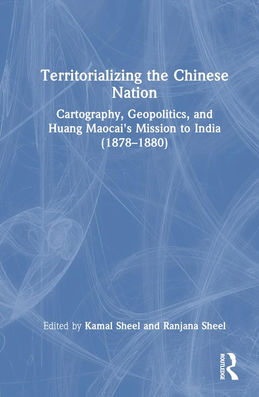Territorializing the Chinese Nation-State: Cartography, Geopolitics, and Huang Maocai's Mission to India (1878–1880)