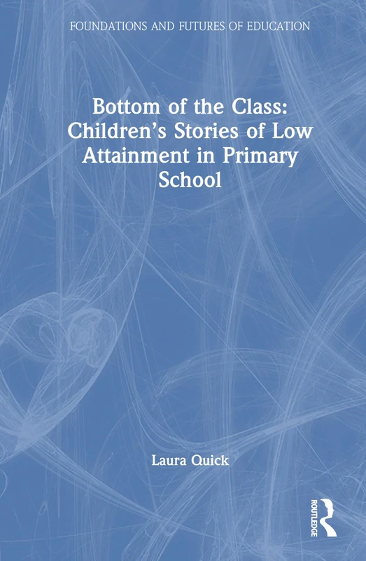 Bottom of the Class: Children’s Stories of Low Attainment in Primary School (Foundations and Futures of Education)