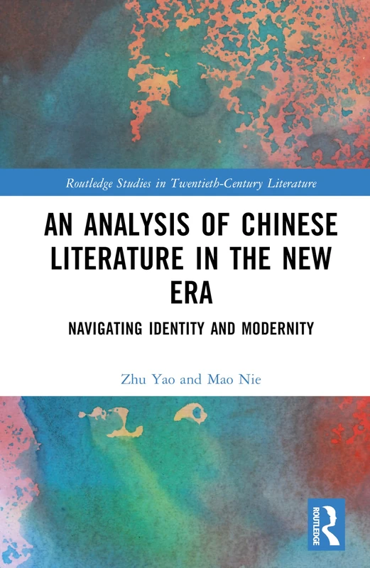 An Analysis of Chinese Literature in the New Era: Navigating Identity and Modernity (Routledge Studies in Twentieth-Century Literature)