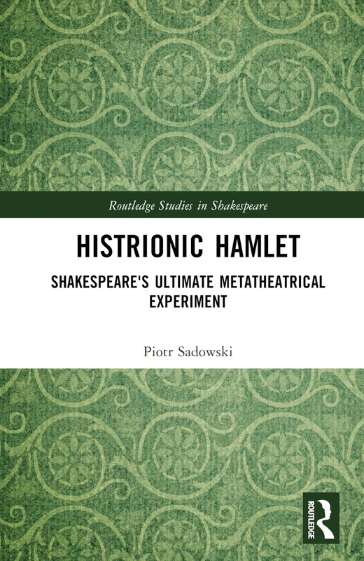 Histrionic Hamlet: Shakespeare's Ultimate Metatheatrical Experiment (Routledge Studies in Shakespeare)