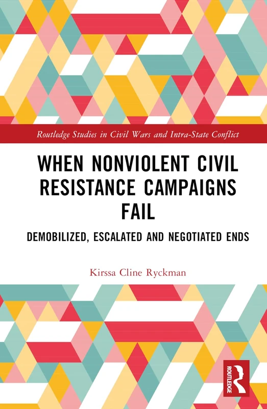 When Nonviolent Civil Resistance Campaigns Fail: Demobilized, Escalated and Negotiated Ends (Routledge Studies in Civil Wars and Intra-State Conflict)