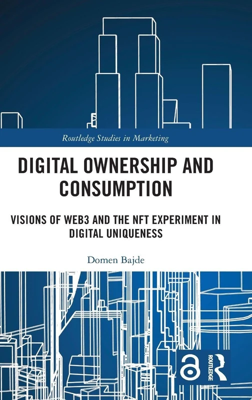 Digital Ownership and Consumption: Visions of Web3 and the NFT Experiment in Digital Uniqueness (Routledge Studies in Marketing)