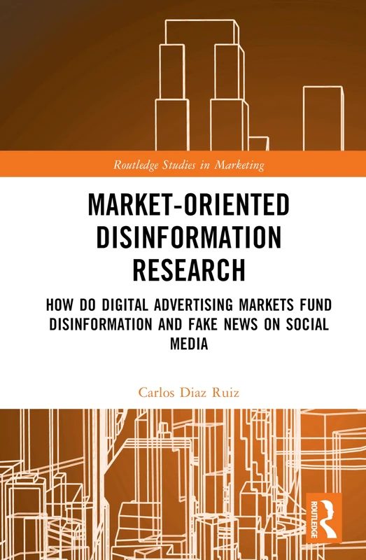 Market-Oriented Disinformation Research: Digital Advertising, Disinformation and Fake News on Social Media (Routledge Studies in Marketing)