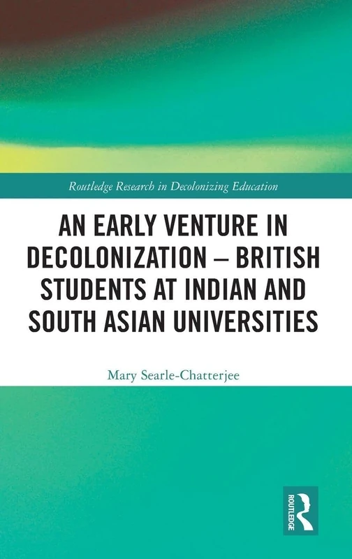 An Early Venture in Decolonization – British Students at Indian and South Asian Universities (Routledge Research in Decolonizing Education)