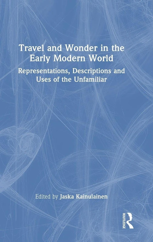 Travel and Wonder in the Early Modern World: Representations, Descriptions and Uses of the Unfamiliar