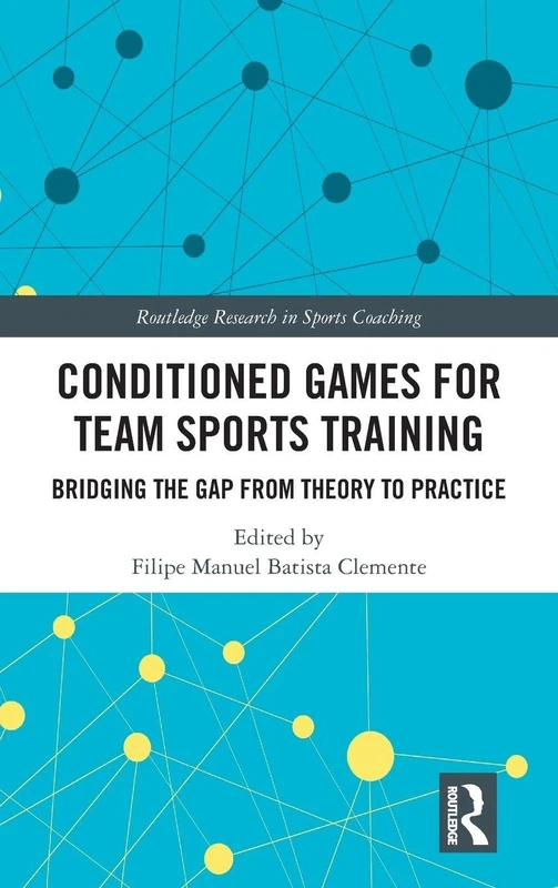 Conditioned Games for Team Sports Training: Bridging the Gap from Theory to Practice (Routledge Research in Sports Coaching)
