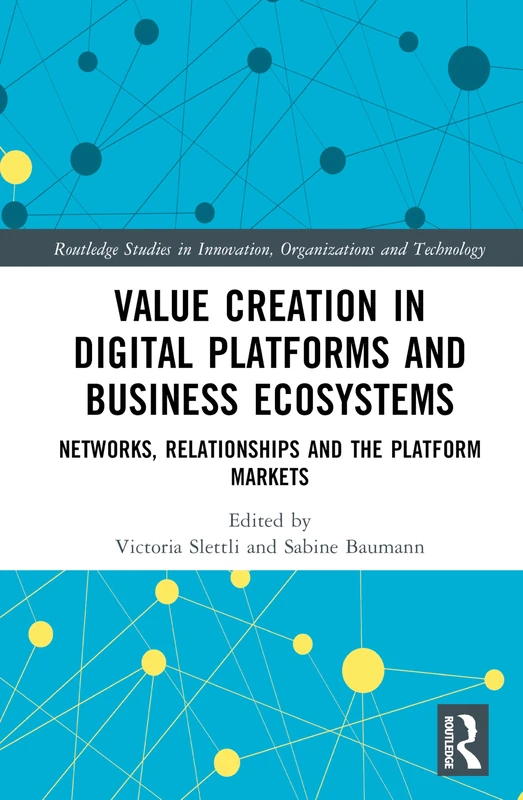 Value Creation in Digital Platforms and Business Ecosystems: Networks, Relationships and the Platform Markets (Routledge Studies in Innovation, Organizations and Technology)