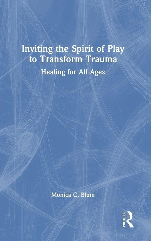 Inviting the Spirit of Play to Transform Trauma: Healing for All Ages
