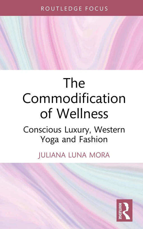 The Commodification of Wellness: Conscious Luxury, Western Yoga and Fashion (Routledge Studies in Luxury Management)