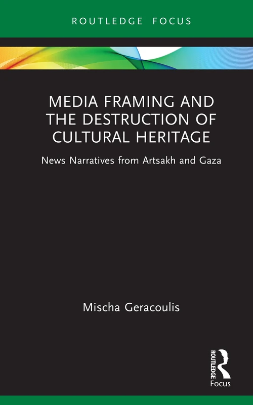 Media Framing and the Destruction of Cultural Heritage: News Narratives about Artsakh and Gaza (Routledge Focus on Media and Humanitarian Action) - Image 1