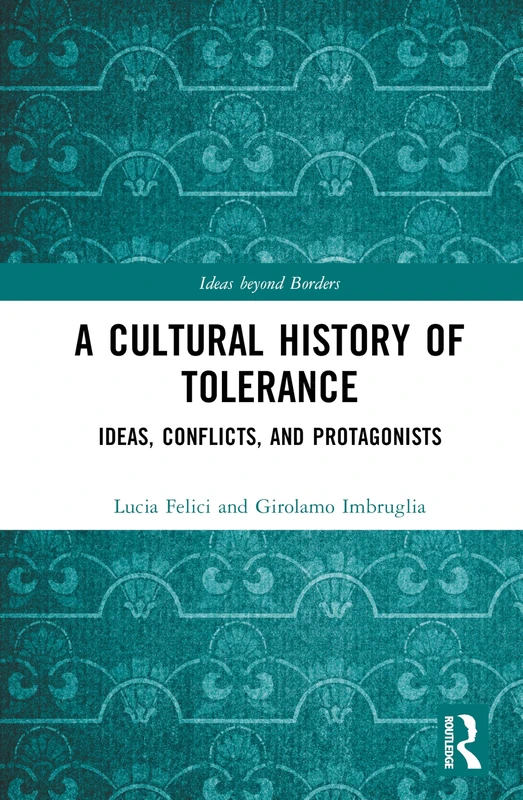 A Cultural History of Tolerance: Ideas, Conflicts, and Protagonists (Ideas beyond Borders)