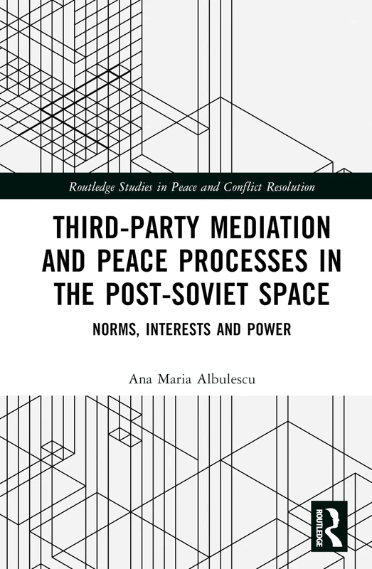 Third-Party Mediation and Peace Processes in the Post-Soviet Space: Norms, Interests and Power (Routledge Studies in Peace and Conflict Resolution)