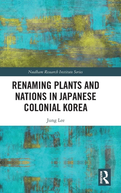 Renaming Plants and Nations in Japanese Colonial Korea (Needham Research Institute Series)
