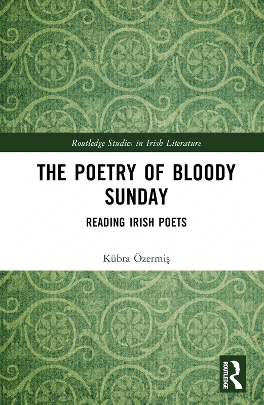 The Poetry of Bloody Sunday: Reading Irish Poets (Routledge Studies in Irish Literature)