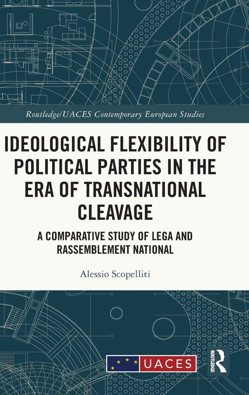 Ideological Flexibility of Political Parties in the Era of Transnational Cleavage: A Comparative Study of Lega and Rassemblement National (Routledge/UACES Contemporary European Studies)