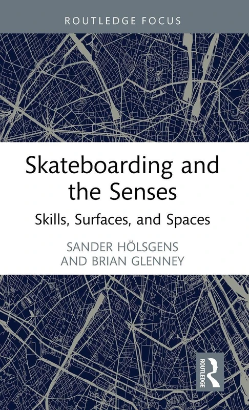 Skateboarding and the Senses: Skills, Surfaces, and Spaces (Routledge Focus on Sport, Culture and Society)