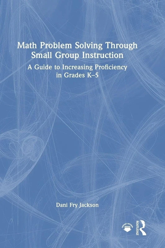 Math Problem Solving Through Small Group Instruction: A Guide to Increasing Proficiency in Grades K–5