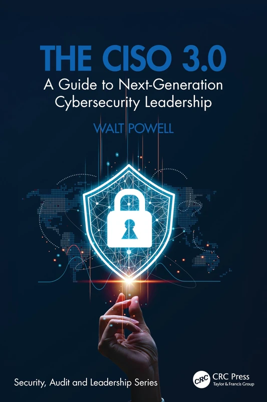 The CISO 3.0: A Guide to Next-Generation Cybersecurity Leadership (Security, Audit and Leadership Series)