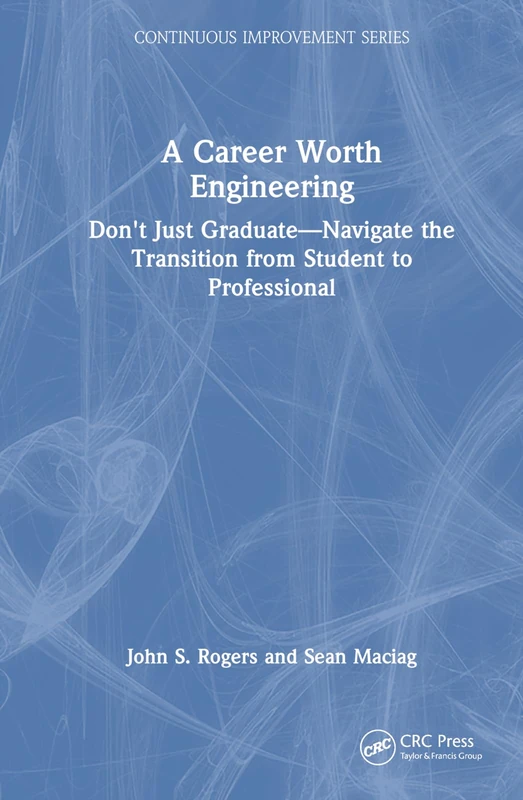 A Career Worth Engineering: Don't Just Graduate―Navigate the Transition from Student to Professional (Continuous Improvement Series)