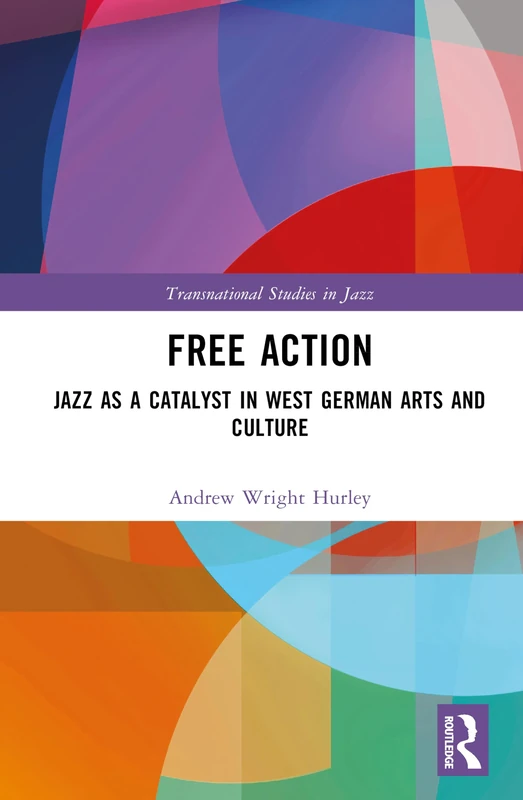 Free Action: Jazz as a Catalyst in West German Arts and Culture (Transnational Studies in Jazz)