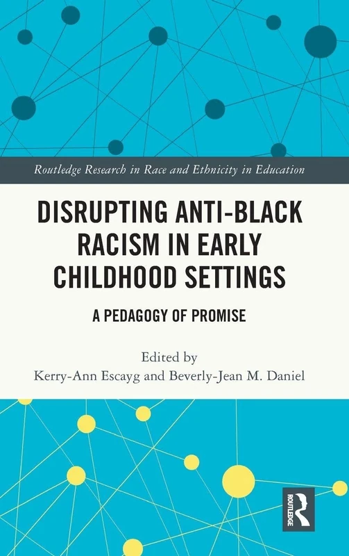 Disrupting Anti-Black Racism in Early Childhood Settings: A Pedagogy of Promise (Routledge Research in Race and Ethnicity in Education)