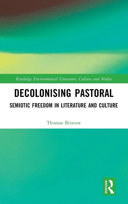 Decolonising Pastoral: Semiotic Freedom in Literature and Culture (Routledge Environmental Literature, Culture and Media)