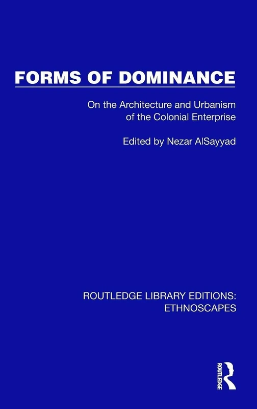Forms of Dominance: On the Architecture and Urbanism of the Colonial Enterprise (Routledge Library Editions: Ethnoscapes)