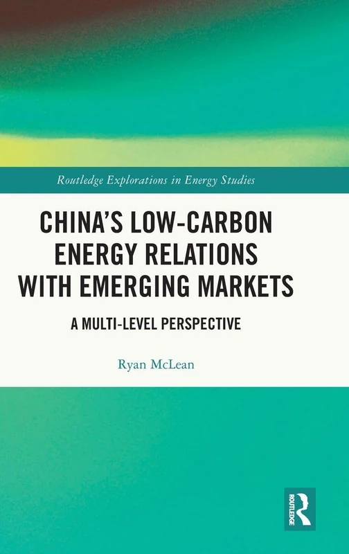 China’s Low-Carbon Energy Relations with Emerging Markets: A Multi-Level Perspective (Routledge Explorations in Energy Studies)