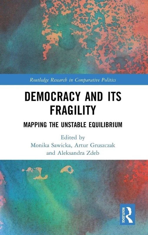 Democracy and Its Fragility: Mapping the Unstable Equilibrium (Routledge Research in Comparative Politics)