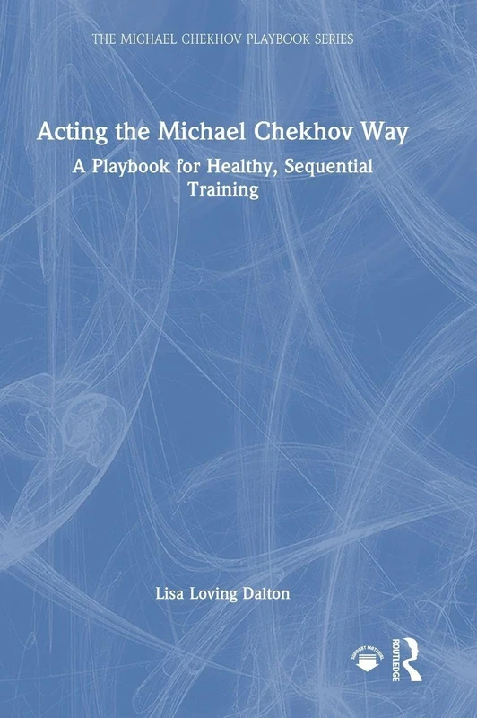 Acting the Michael Chekhov Way: A Playbook for Healthy, Sequential Training (The Michael Chekhov Playbook Series)
