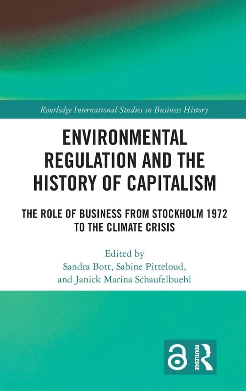 Environmental Regulation and the History of Capitalism: The Role of Business from Stockholm 1972 to the Climate Crisis (Routledge International Studies in Business History)