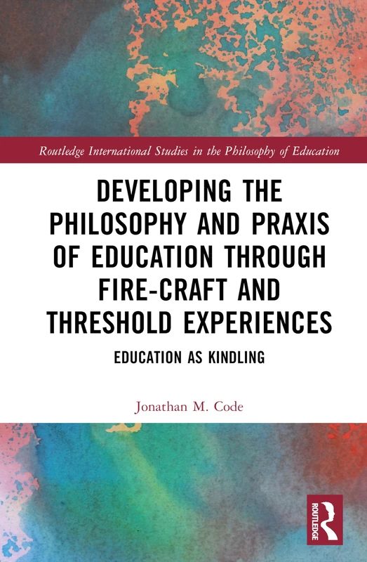 Developing the Philosophy and Praxis of Education through Fire-craft and Threshold Experiences: Education as Kindling (Routledge International Studies in the Philosophy of Education) - Image 1