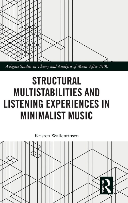 Structural Multistabilities and Listening Experiences in Minimalist Music (Ashgate Studies in Theory and Analysis of Music After 1900)