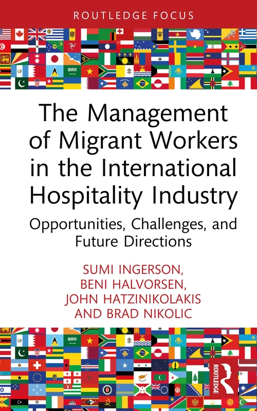 The Management of Migrant Workers in the International Hospitality Industry: Opportunities, Challenges, and Future Directions (Routledge Focus on Tourism and Hospitality)