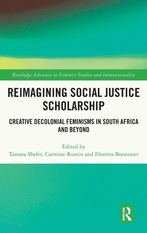 Reimagining Social Justice Scholarship: Creative Decolonial Feminisms in South Africa and Beyond (Routledge Advances in Feminist Studies and Intersectionality)
