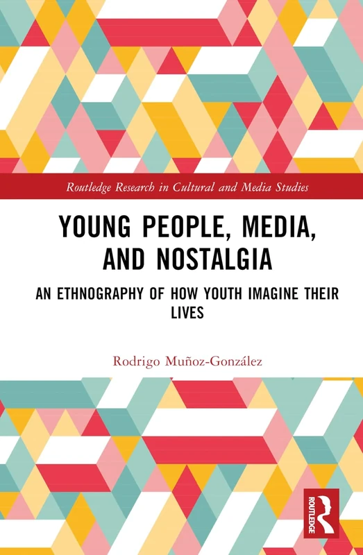 Young People, Media, and Nostalgia: An Ethnography of How Youth Imagine their Lives (Routledge Research in Cultural and Media Studies)