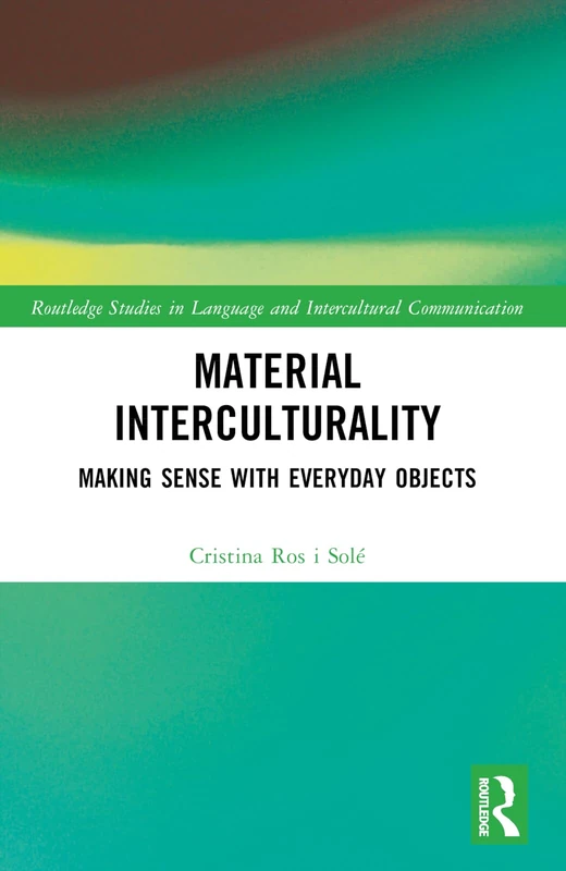 Material Interculturality: Making Sense with Everyday Objects (Routledge Studies in Language and Intercultural Communication)