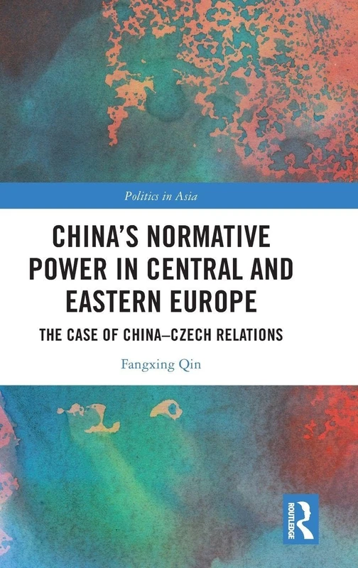 China's Normative Power in Central and Eastern Europe: The Case of China-Czech Relations (Politics in Asia)