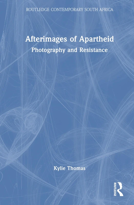 Afterimages of Apartheid: Photography and Resistance (Routledge Contemporary South Africa)