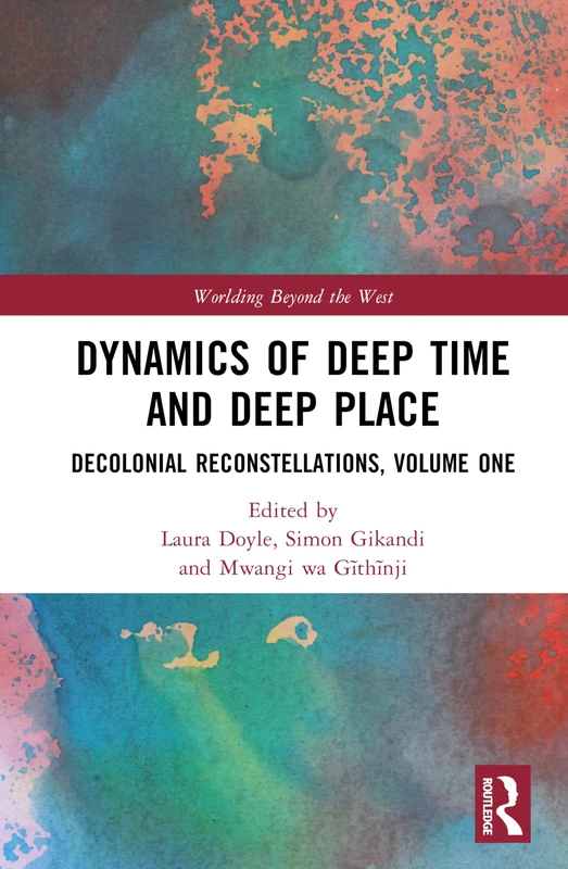 Dynamics of Deep Time and Deep Place: Decolonial Reconstellations, Volume One: 1 (Worlding Beyond the West)