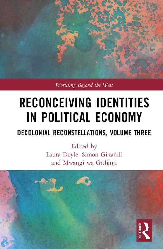 Reconceiving Identities in Political Economy: Decolonial Reconstellations, Volume Three: 3 (Worlding Beyond the West)
